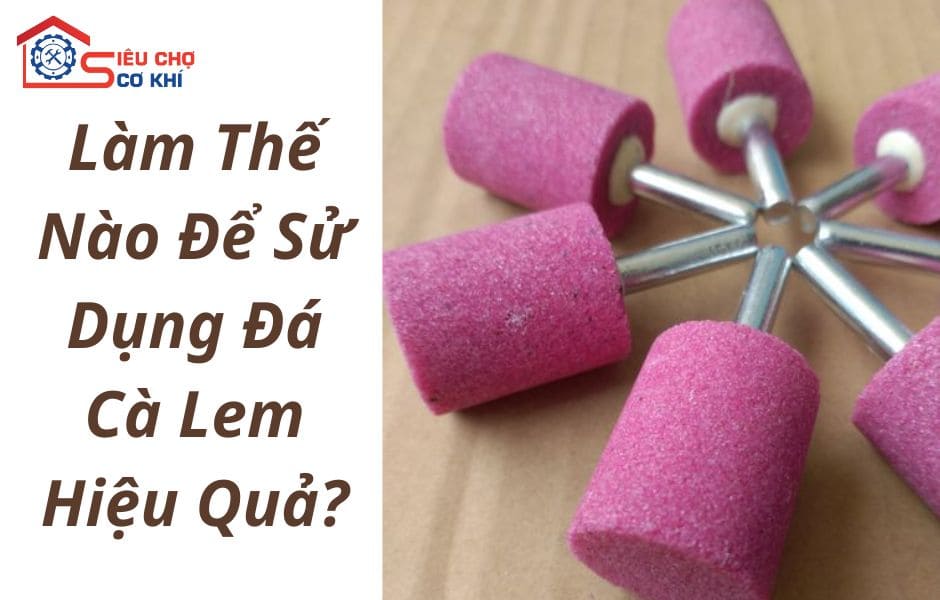 Làm Thế Nào Để Sử Dụng Đá Cà Lem Để Tối Ưu Hiệu Quả Công Việc?